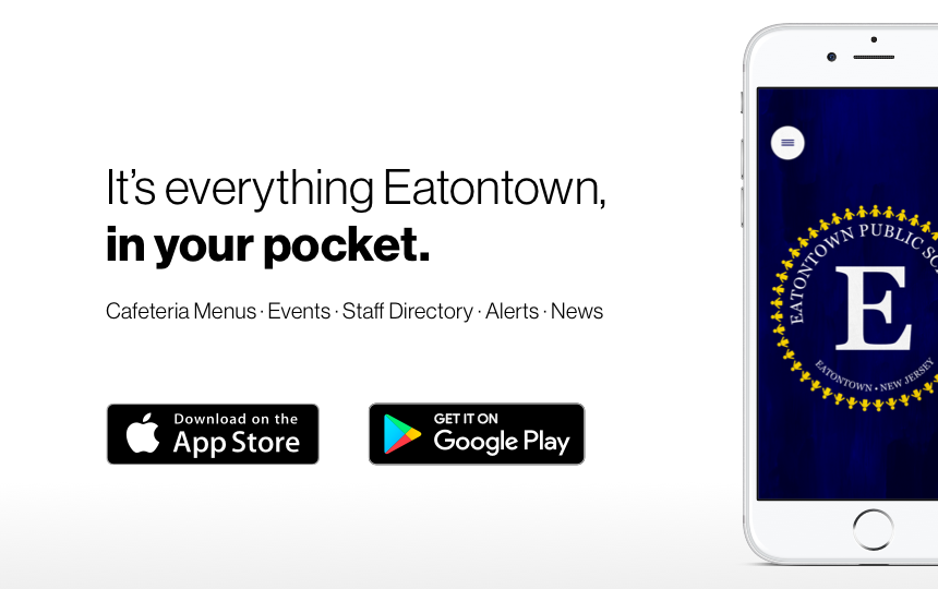 It's everything Eatontown, in your pocket. Cafeteria Menus, Events, Staff Directory, Alerts, News. Download on the Apple App Store or Get it on Google Play. Eatontown Public Schools.