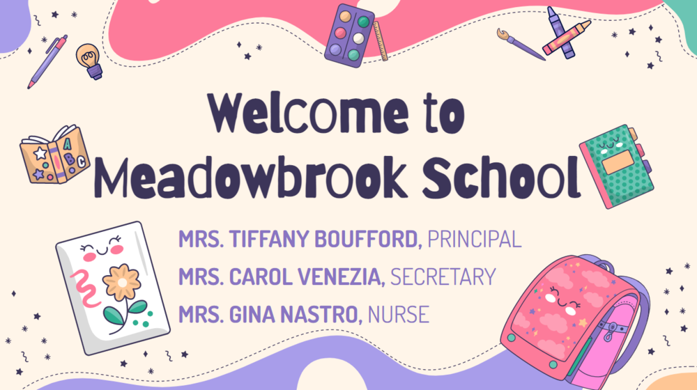Welcome to Meadowbrook School Mrs. Tiffany Boufford Principal Mrs. Carol Venezia Secretary Mrs. Gina Nastro Nurse